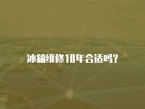 冰箱維修10年合適嗎？