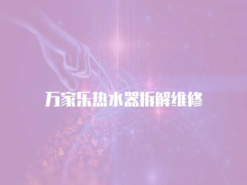 萬(wàn)家樂(lè)熱水器拆解維修