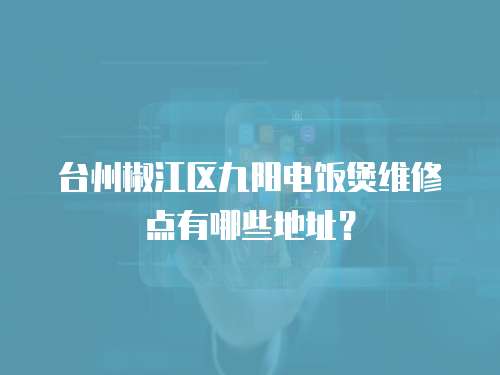 臺州椒江區九陽電飯煲維修點有哪些地址？