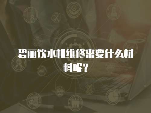 碧麗飲水機維修需要什么材料呢？