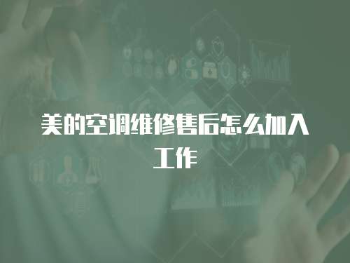 美的空調維修售后怎么加入工作