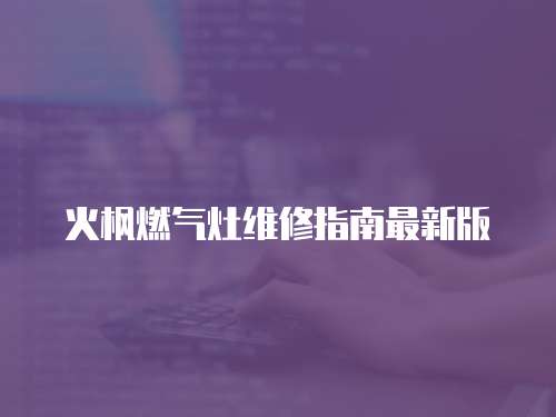 火楓燃?xì)庠罹S修指南最新版