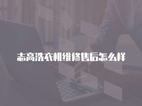 志高洗衣機維修售后怎么樣