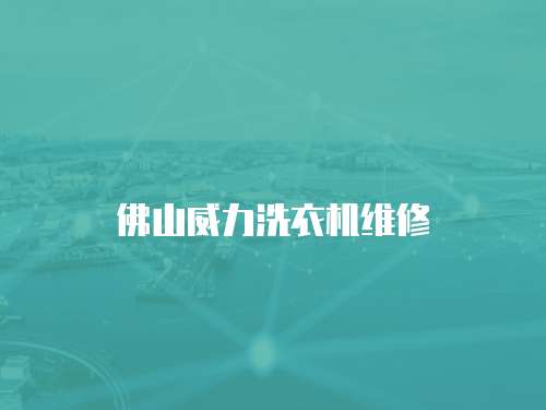 佛山威力洗衣機(jī)維修
