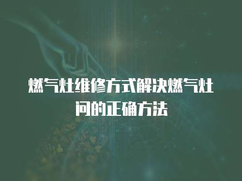 燃氣灶維修方式解決燃氣灶問的正確方法