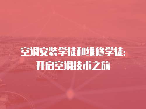 空調(diào)安裝學(xué)徒和維修學(xué)徒：開啟空調(diào)技術(shù)之旅
