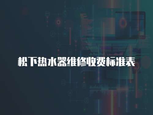 松下熱水器維修收費(fèi)標(biāo)準(zhǔn)表