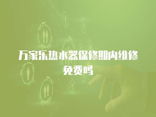萬家樂熱水器保修期內(nèi)維修免費嗎