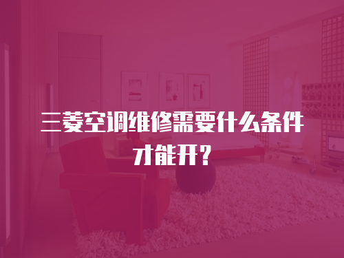 三菱空調維修需要什么條件才能開？