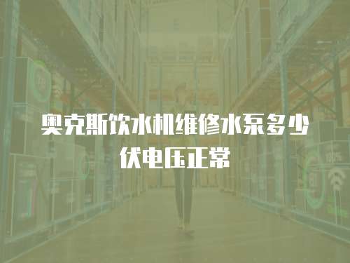 奧克斯飲水機維修水泵多少伏電壓正常