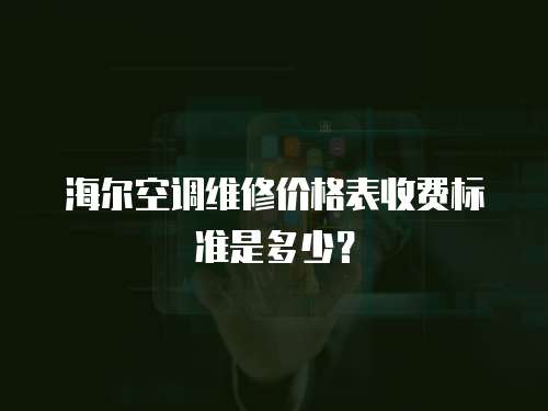 海爾空調(diào)維修價格表收費標(biāo)準(zhǔn)是多少？
