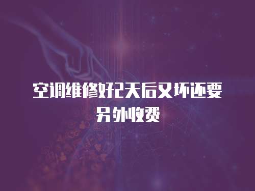 空調維修好2天后又壞還要另外收費