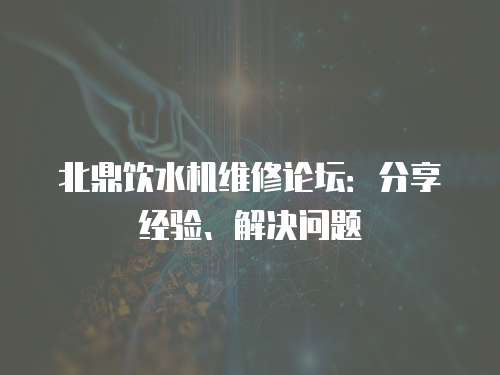 北鼎飲水機維修論壇：分享經驗、解決問題
