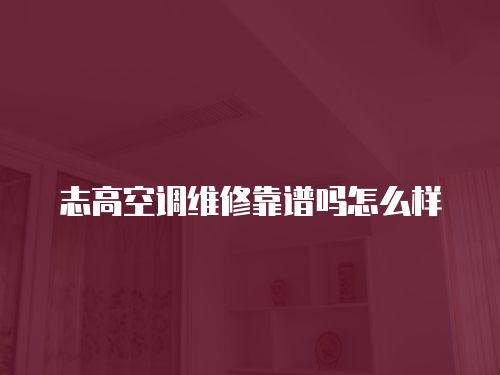 志高空調(diào)維修靠譜嗎怎么樣