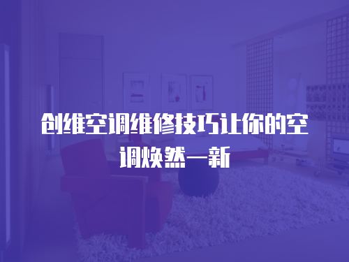 創(chuàng)維空調(diào)維修技巧讓你的空調(diào)煥然一新