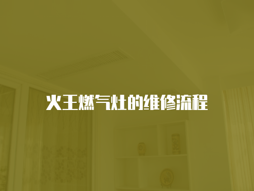 火王燃?xì)庠畹木S修流程