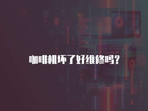咖啡機壞了好維修嗎？