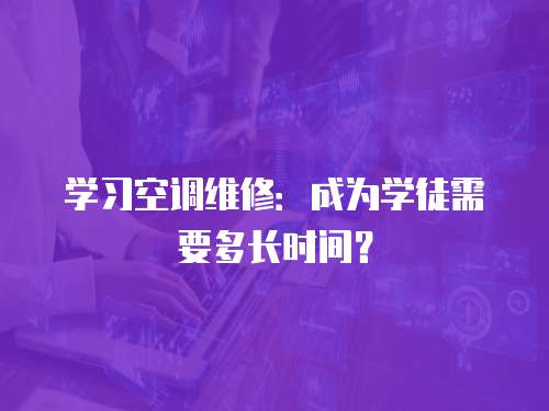 學(xué)習(xí)空調(diào)維修：成為學(xué)徒需要多長(zhǎng)時(shí)間？
