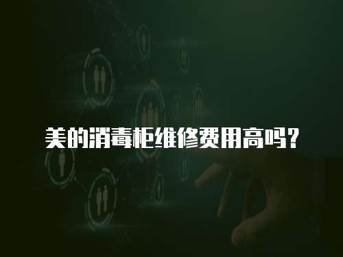 美的消毒柜維修費用高嗎？