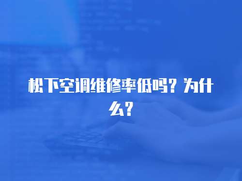 松下空調(diào)維修率低嗎？為什么？