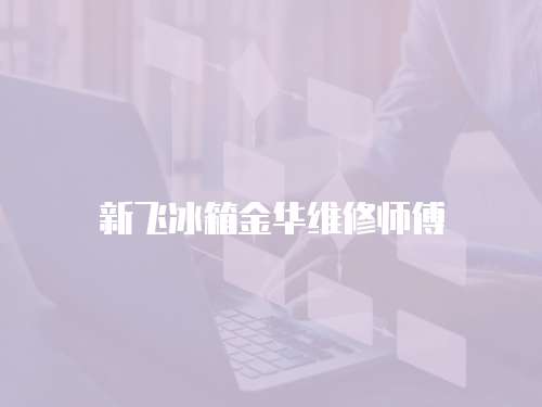 新飛冰箱金華維修師傅