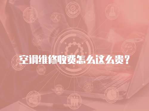 空調維修收費怎么這么貴？