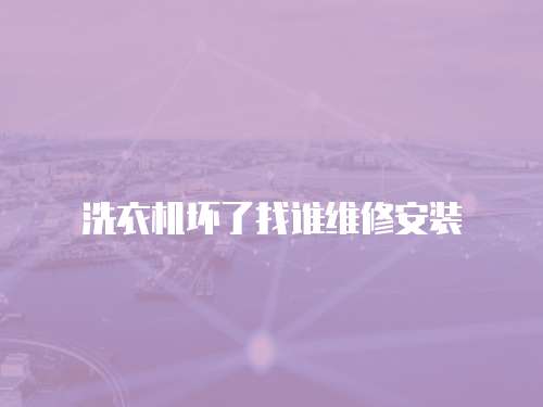 洗衣機壞了找誰維修安裝