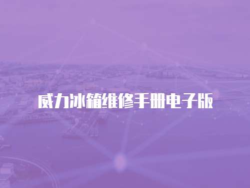 威力冰箱維修手冊電子版