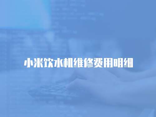 小米飲水機維修費用明細