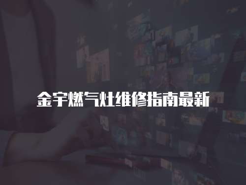 金宇燃氣灶維修指南最新