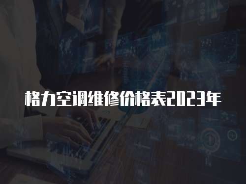 格力空調維修價格表2023年