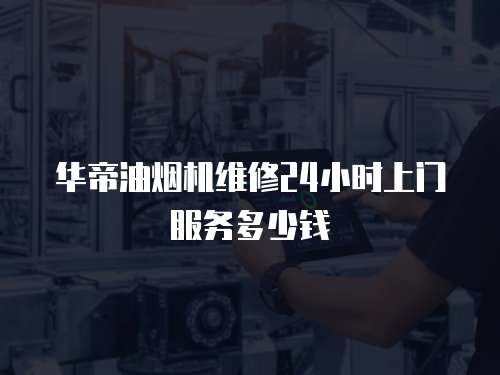 華帝油煙機維修24小時上門服務多少錢