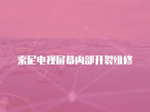 索尼電視屏幕內部開裂維修