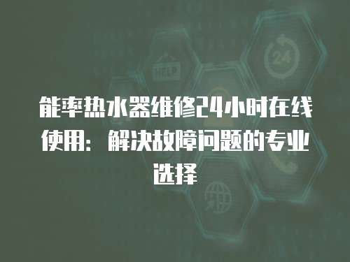 能率熱水器維修24小時在線使用：解決故障問題的專業選擇