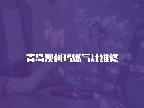 青島澳柯瑪燃氣灶維修