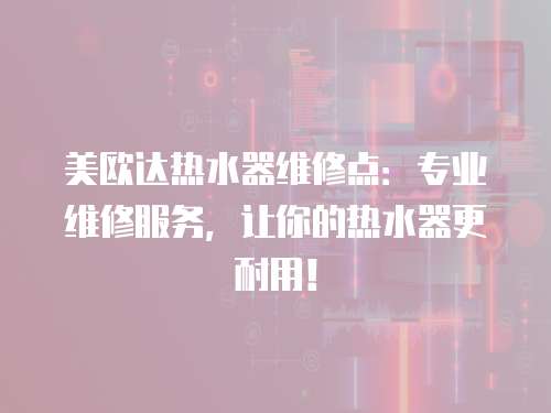美歐達熱水器維修點：專業維修服務，讓你的熱水器更耐用！