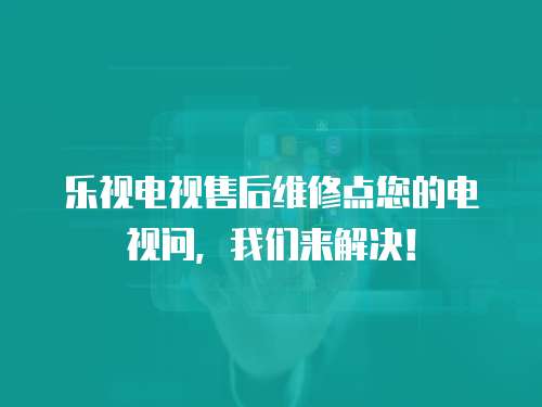 樂視電視售后維修點您的電視問，我們來解決！