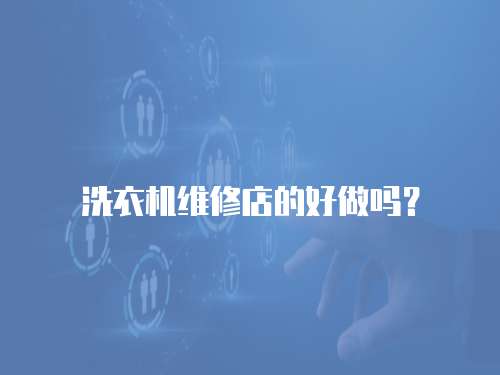 洗衣機(jī)維修店的好做嗎？