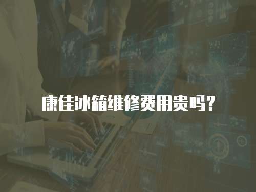 康佳冰箱維修費(fèi)用貴嗎？