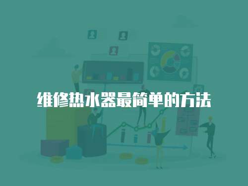 維修熱水器最簡(jiǎn)單的方法