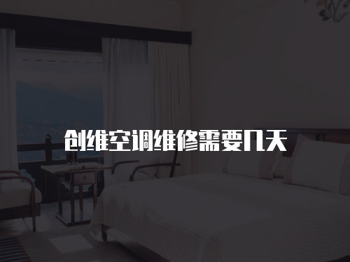 創(chuàng)維空調(diào)維修需要幾天