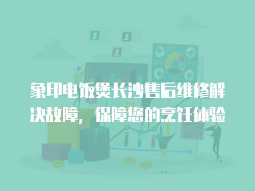 象印電飯煲長沙售后維修解決故障，保障您的烹飪體驗