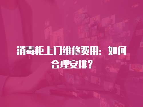 消毒柜上門維修費用：如何合理安排？