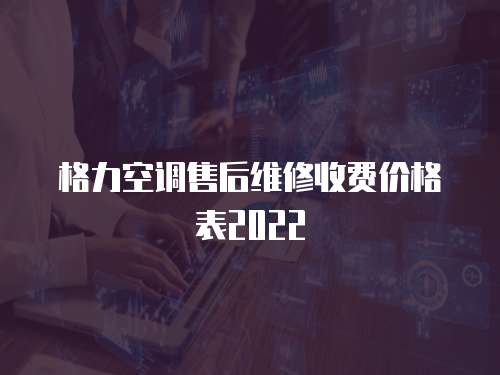 格力空調(diào)售后維修收費(fèi)價(jià)格表2022