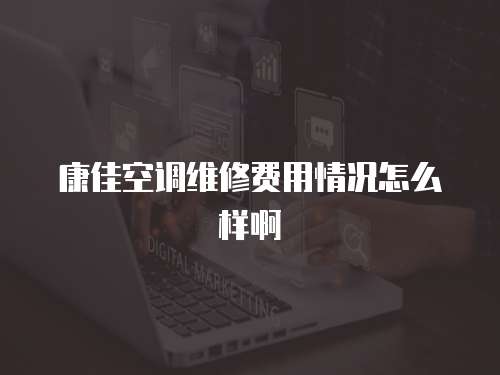 康佳空調(diào)維修費用情況怎么樣啊