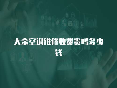大金空調維修收費貴嗎多少錢