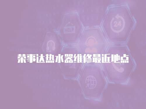 榮事達(dá)熱水器維修最近地點(diǎn)