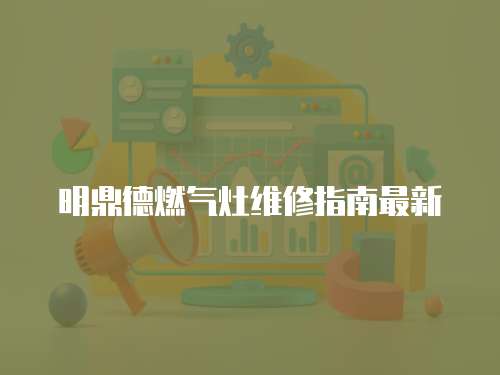 明鼎德燃氣灶維修指南最新