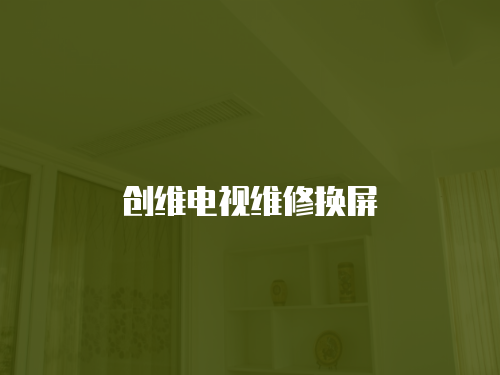 創(chuàng)維電視維修換屏