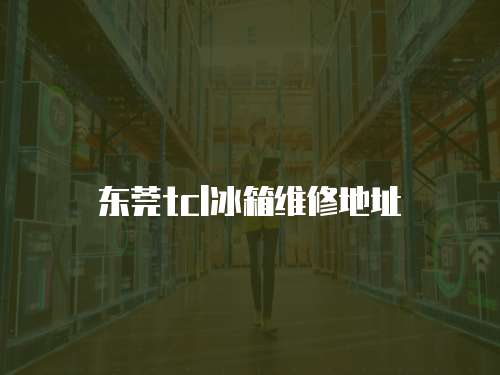 東莞tcl冰箱維修地址